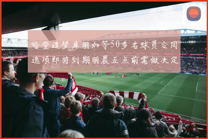 哈登追梦库明加等50多名球员合同选项即将到期明晨五点前需做决定